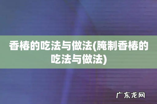腌制香椿的吃法与做法 香椿的吃法与做法