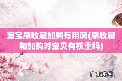 刷收藏和加购对宝贝有权重吗 淘宝刷收藏加购有用吗