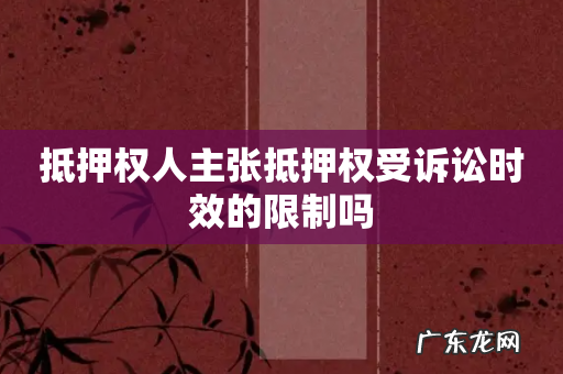 抵押权人主张抵押权受诉讼时效的限制吗