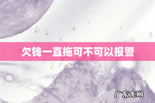 欠钱一直拖可不可以报警