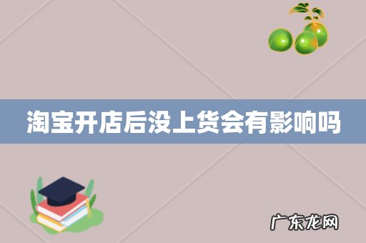 淘宝开店后没上货会有影响吗