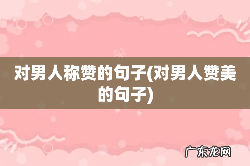 对男人赞美的句子 对男人称赞的句子