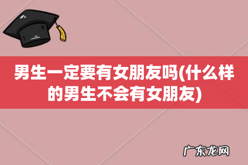 什么样的男生不会有女朋友 男生一定要有女朋友吗