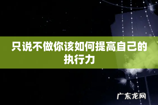 只说不做你该如何提高自己的执行力