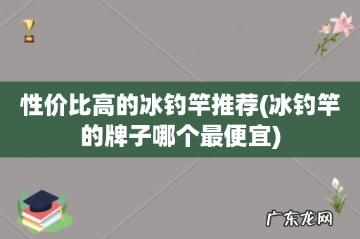 冰钓竿的牌子哪个最便宜 性价比高的冰钓竿推荐