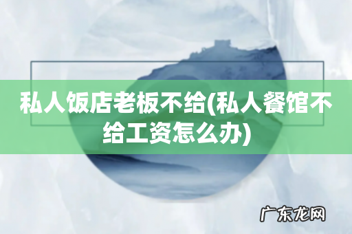 私人餐馆不给工资怎么办 私人饭店老板不给