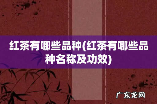 红茶有哪些品种名称及功效 红茶有哪些品种