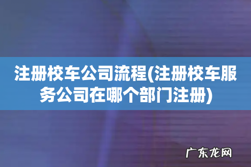注册校车服务公司在哪个部门注册 注册校车公司流程