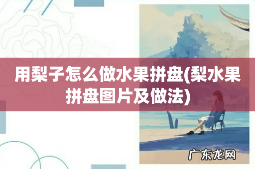 梨水果拼盘图片及做法 用梨子怎么做水果拼盘