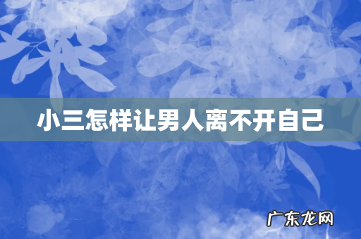 小三怎样让男人离不开自己