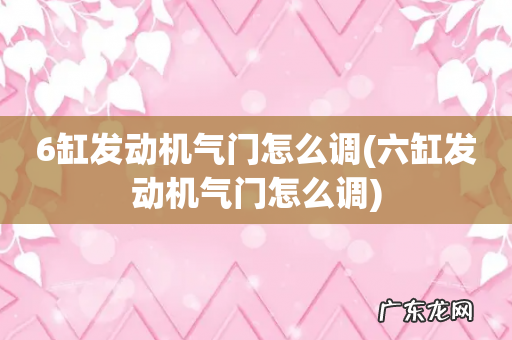 六缸发动机气门怎么调 6缸发动机气门怎么调