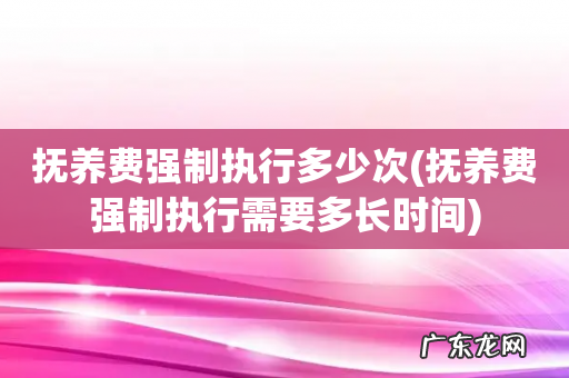 抚养费强制执行需要多长时间 抚养费强制执行多少次