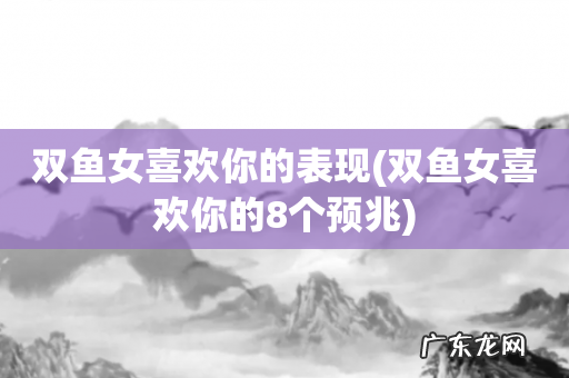 双鱼女喜欢你的8个预兆 双鱼女喜欢你的表现