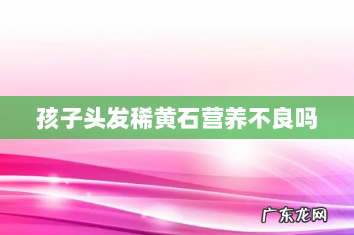 孩子头发稀黄石营养不良吗