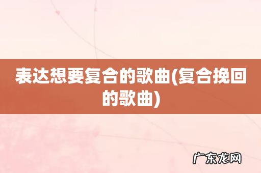 复合挽回的歌曲 表达想要复合的歌曲