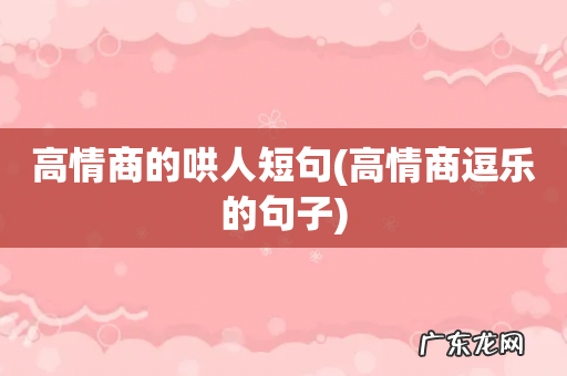 高情商逗乐的句子 高情商的哄人短句