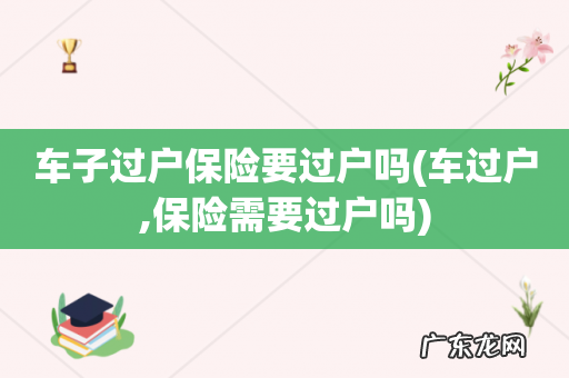 车过户,保险需要过户吗 车子过户保险要过户吗