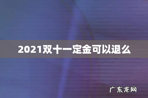2021双十一定金可以退么