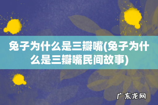 兔子为什么是三瓣嘴民间故事 兔子为什么是三瓣嘴
