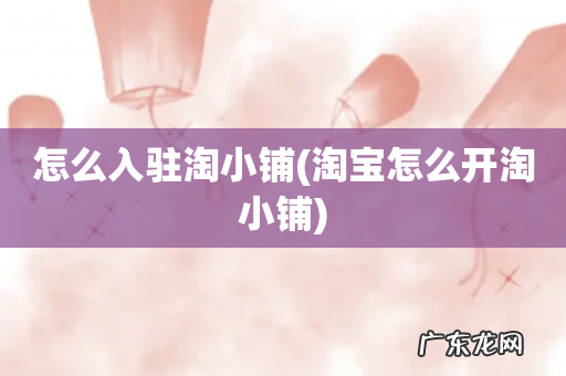淘宝怎么开淘小铺 怎么入驻淘小铺