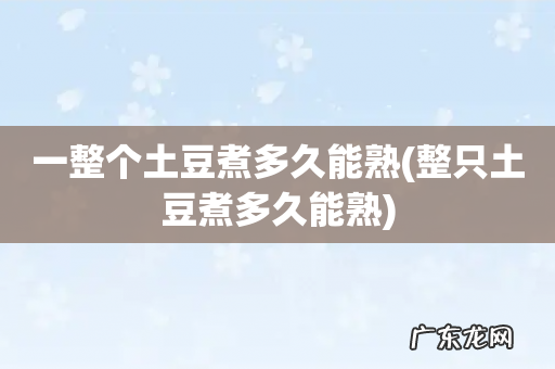 整只土豆煮多久能熟 一整个土豆煮多久能熟