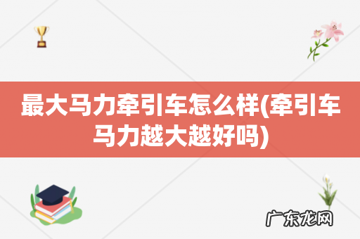 牵引车马力越大越好吗 最大马力牵引车怎么样