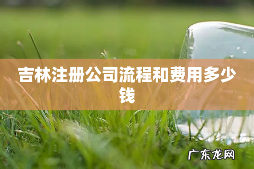 吉林注册公司流程和费用多少钱