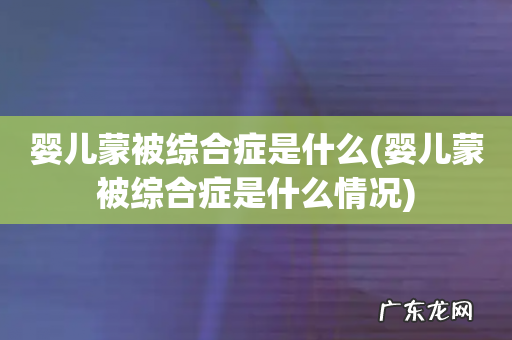婴儿蒙被综合症是什么情况 婴儿蒙被综合症是什么