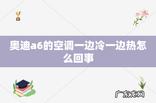 奥迪a6的空调一边冷一边热怎么回事
