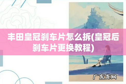 皇冠后刹车片更换教程 丰田皇冠刹车片怎么拆