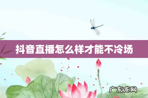 抖音直播怎么样才能不冷场