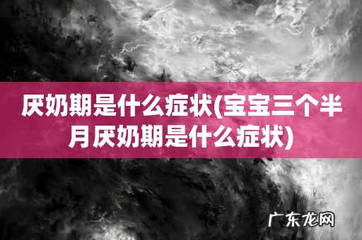 宝宝三个半月厌奶期是什么症状 厌奶期是什么症状