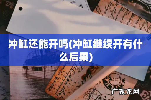 冲缸继续开有什么后果 冲缸还能开吗