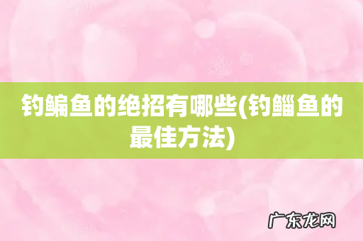 钓鲻鱼的最佳方法 钓鳊鱼的绝招有哪些