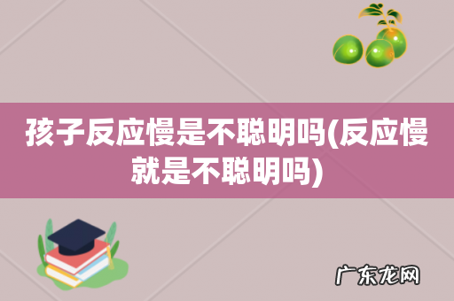 反应慢就是不聪明吗 孩子反应慢是不聪明吗