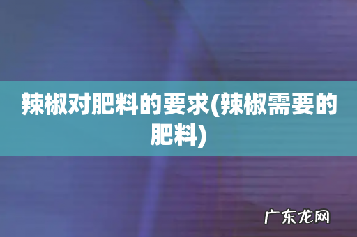 辣椒需要的肥料 辣椒对肥料的要求