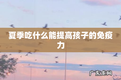 夏季吃什么能提高孩子的免疫力