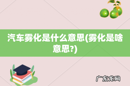 雾化是啥意思? 汽车雾化是什么意思