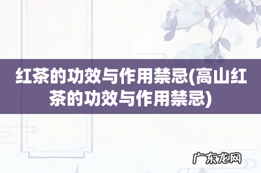 高山红茶的功效与作用禁忌 红茶的功效与作用禁忌