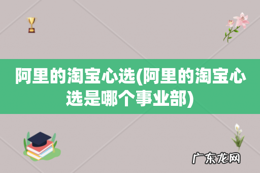 阿里的淘宝心选是哪个事业部 阿里的淘宝心选
