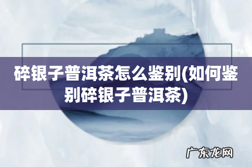 如何鉴别碎银子普洱茶 碎银子普洱茶怎么鉴别