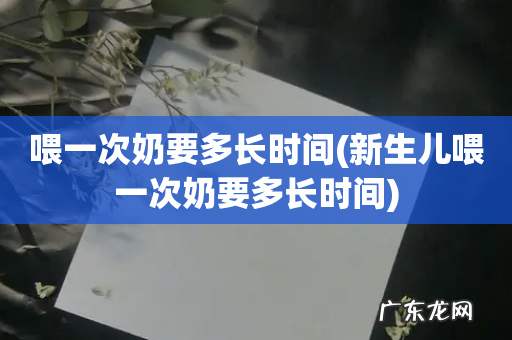 新生儿喂一次奶要多长时间 喂一次奶要多长时间