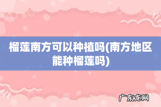 南方地区能种榴莲吗 榴莲南方可以种植吗