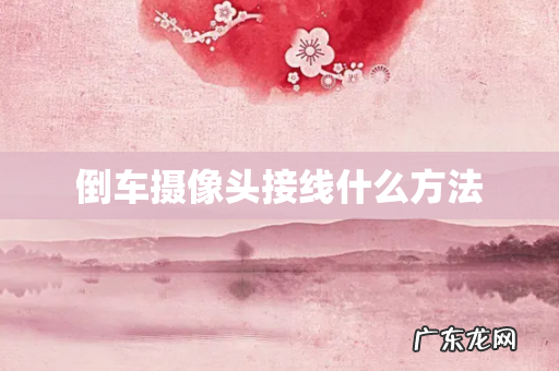 倒车摄像头接线什么方法