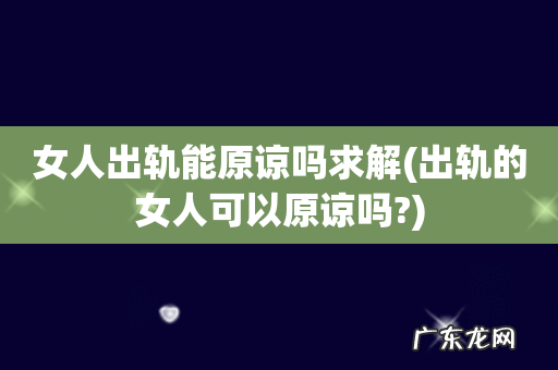 出轨的女人可以原谅吗? 女人出轨能原谅吗求解