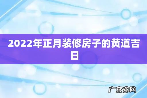 2022年正月装修房子的黄道吉日