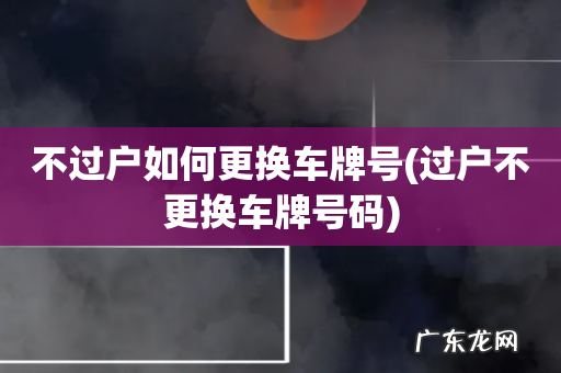 过户不更换车牌号码 不过户如何更换车牌号