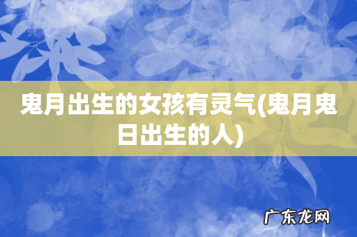 鬼月鬼日出生的人 鬼月出生的女孩有灵气