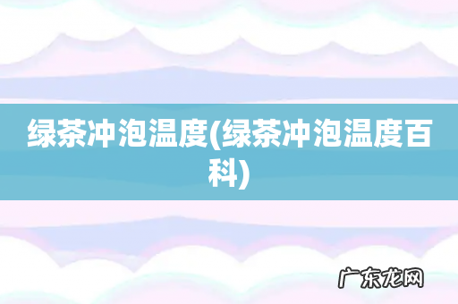 绿茶冲泡温度百科 绿茶冲泡温度