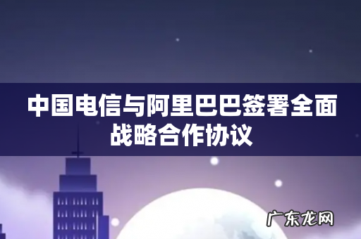 中国电信与阿里巴巴签署全面战略合作协议